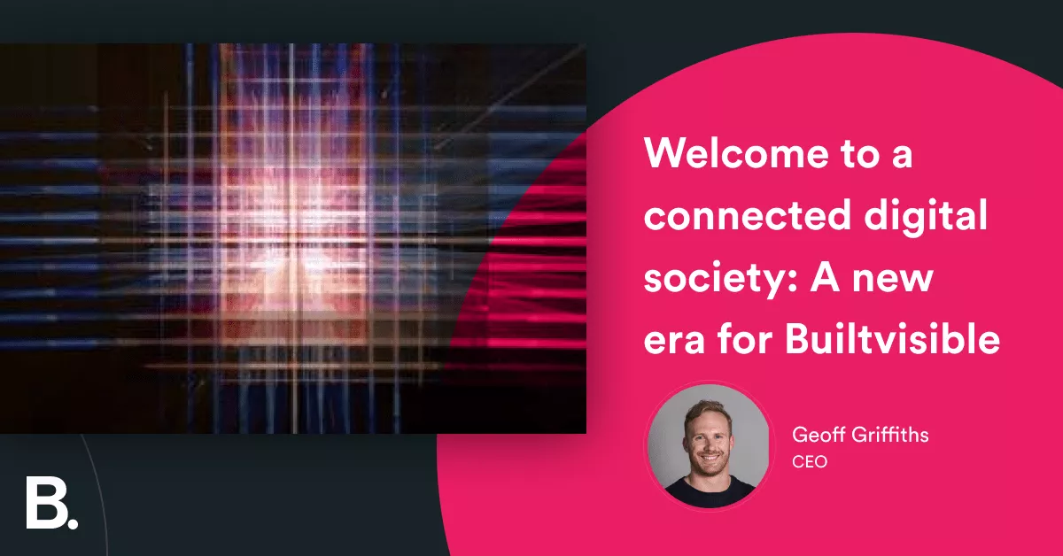Welcome to a connected digital society: A new era for Builtvisible 3 Welcome to a connected digital society: A new era for Builtvisible